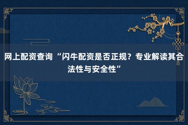 网上配资查询 “闪牛配资是否正规？专业解读其合法性与安全性”