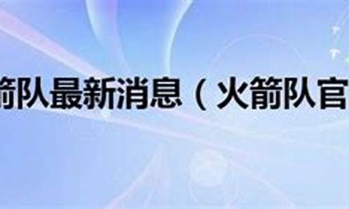 火箭队战况最新消息_火箭队最新消息汇总