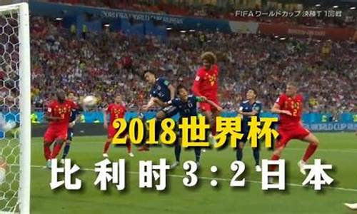 18年世界杯比利时对日本最后一球-2018世界杯日本比利时集锦精彩进球